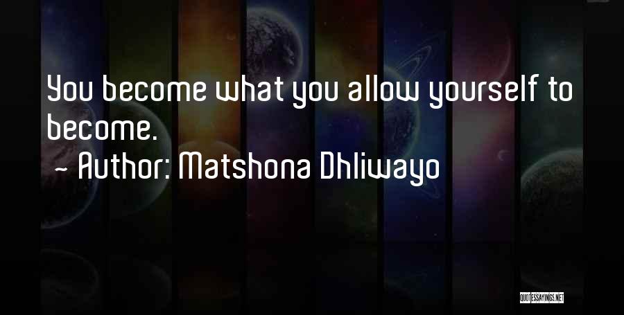 Matshona Dhliwayo Quotes: You Become What You Allow Yourself To Become.
