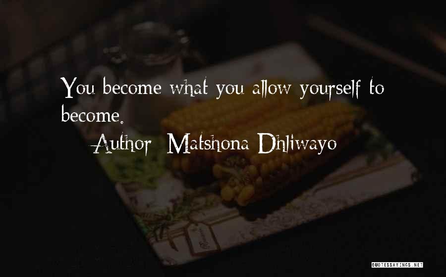 Matshona Dhliwayo Quotes: You Become What You Allow Yourself To Become.