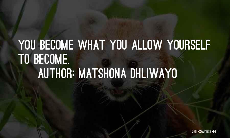 Matshona Dhliwayo Quotes: You Become What You Allow Yourself To Become.