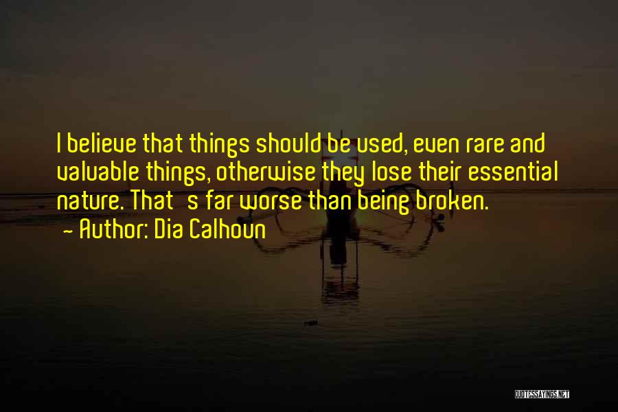 Dia Calhoun Quotes: I Believe That Things Should Be Used, Even Rare And Valuable Things, Otherwise They Lose Their Essential Nature. That's Far