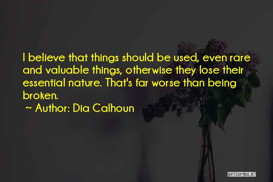 Dia Calhoun Quotes: I Believe That Things Should Be Used, Even Rare And Valuable Things, Otherwise They Lose Their Essential Nature. That's Far