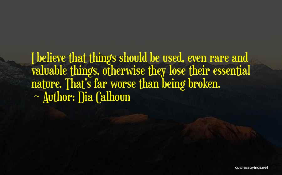 Dia Calhoun Quotes: I Believe That Things Should Be Used, Even Rare And Valuable Things, Otherwise They Lose Their Essential Nature. That's Far