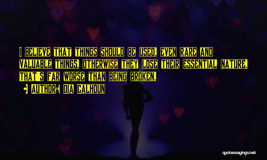 Dia Calhoun Quotes: I Believe That Things Should Be Used, Even Rare And Valuable Things, Otherwise They Lose Their Essential Nature. That's Far