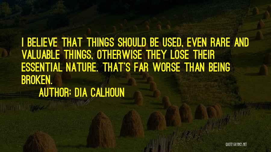 Dia Calhoun Quotes: I Believe That Things Should Be Used, Even Rare And Valuable Things, Otherwise They Lose Their Essential Nature. That's Far