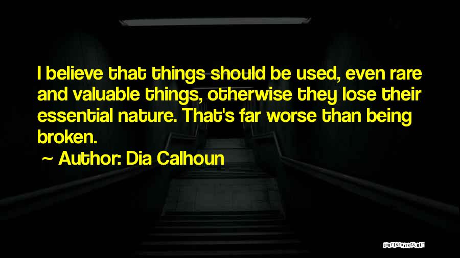 Dia Calhoun Quotes: I Believe That Things Should Be Used, Even Rare And Valuable Things, Otherwise They Lose Their Essential Nature. That's Far