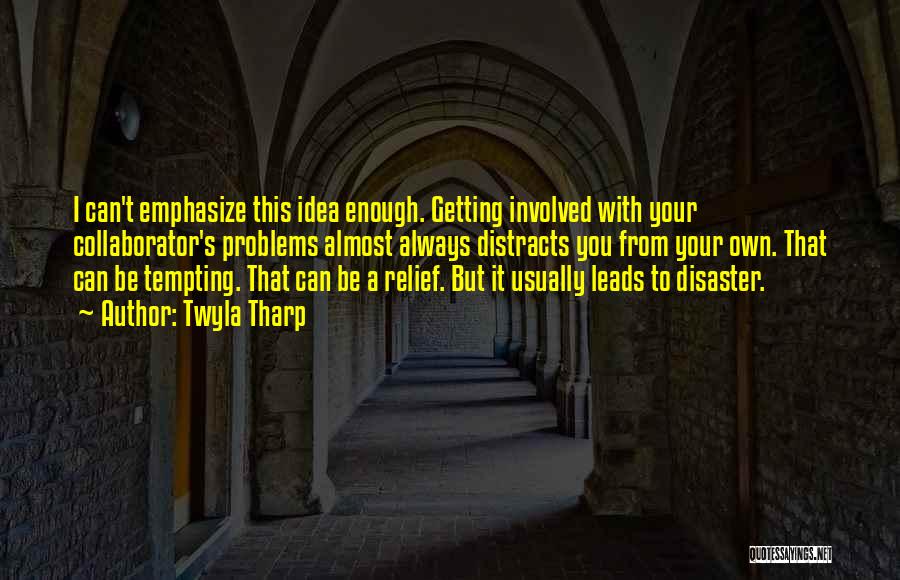 Twyla Tharp Quotes: I Can't Emphasize This Idea Enough. Getting Involved With Your Collaborator's Problems Almost Always Distracts You From Your Own. That