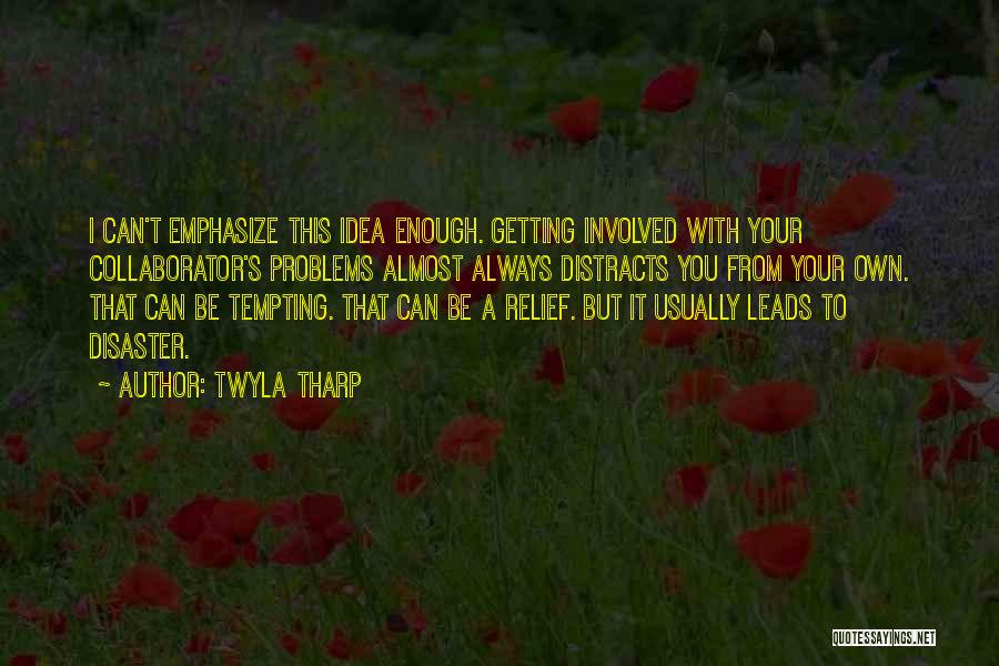 Twyla Tharp Quotes: I Can't Emphasize This Idea Enough. Getting Involved With Your Collaborator's Problems Almost Always Distracts You From Your Own. That