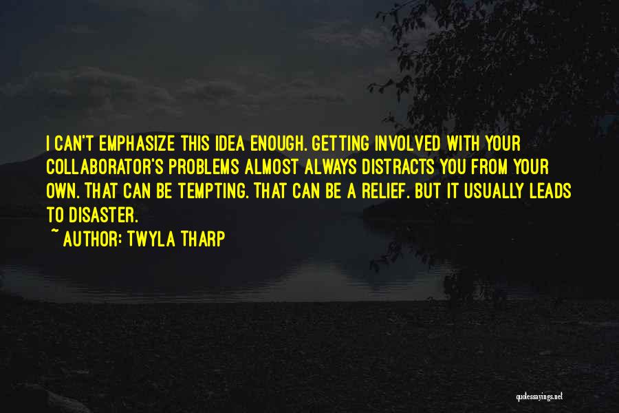 Twyla Tharp Quotes: I Can't Emphasize This Idea Enough. Getting Involved With Your Collaborator's Problems Almost Always Distracts You From Your Own. That