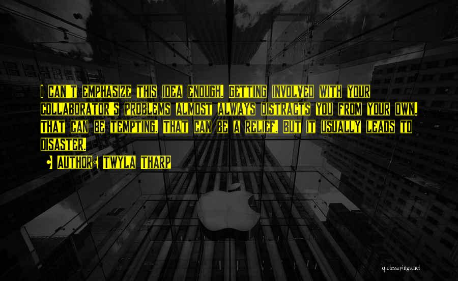 Twyla Tharp Quotes: I Can't Emphasize This Idea Enough. Getting Involved With Your Collaborator's Problems Almost Always Distracts You From Your Own. That