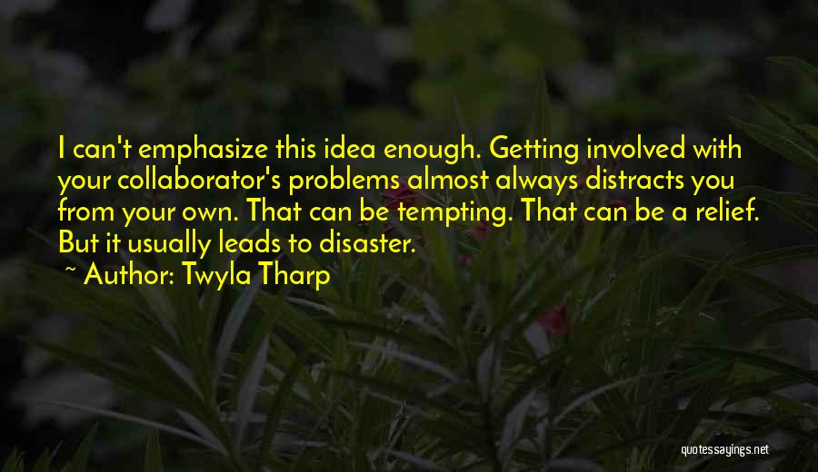 Twyla Tharp Quotes: I Can't Emphasize This Idea Enough. Getting Involved With Your Collaborator's Problems Almost Always Distracts You From Your Own. That