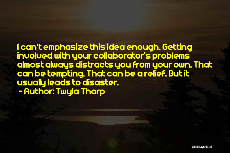 Twyla Tharp Quotes: I Can't Emphasize This Idea Enough. Getting Involved With Your Collaborator's Problems Almost Always Distracts You From Your Own. That