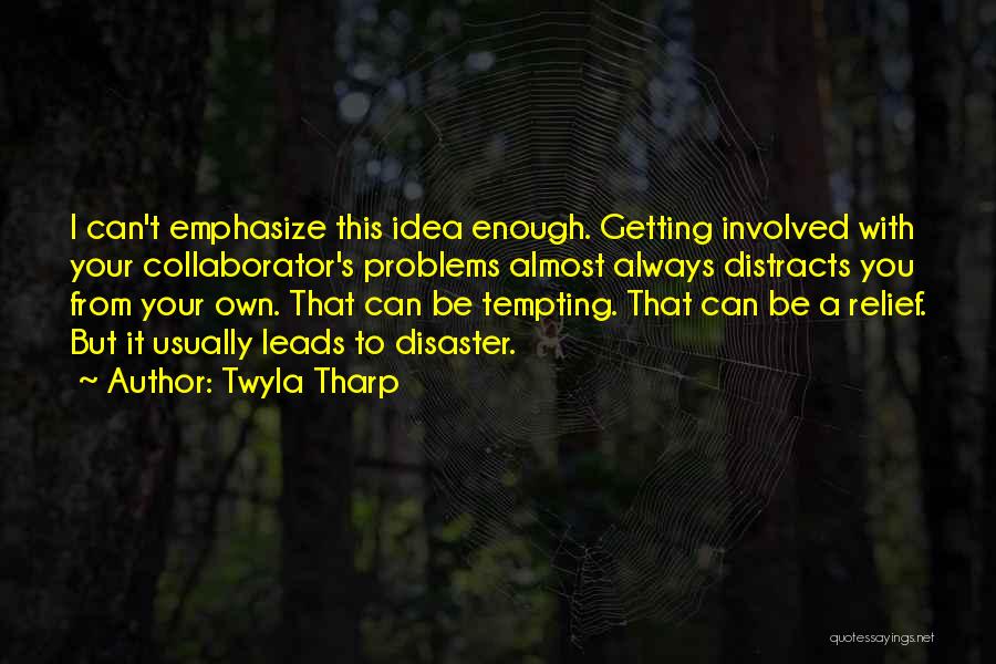 Twyla Tharp Quotes: I Can't Emphasize This Idea Enough. Getting Involved With Your Collaborator's Problems Almost Always Distracts You From Your Own. That