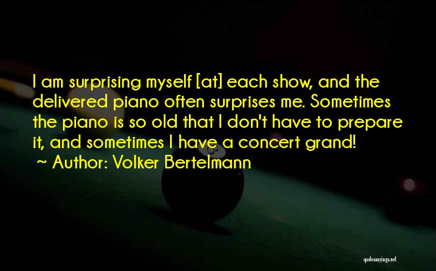 Volker Bertelmann Quotes: I Am Surprising Myself [at] Each Show, And The Delivered Piano Often Surprises Me. Sometimes The Piano Is So Old