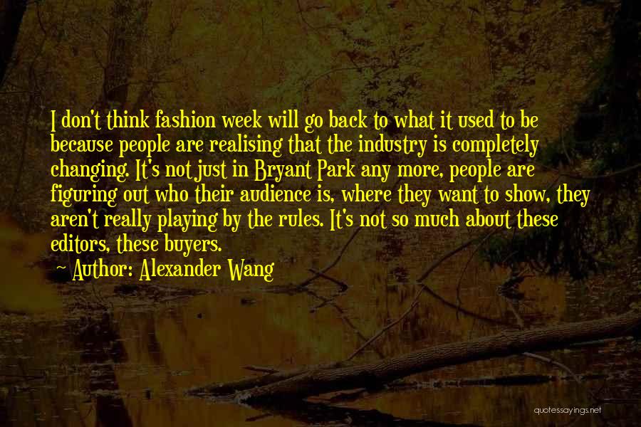 Alexander Wang Quotes: I Don't Think Fashion Week Will Go Back To What It Used To Be Because People Are Realising That The