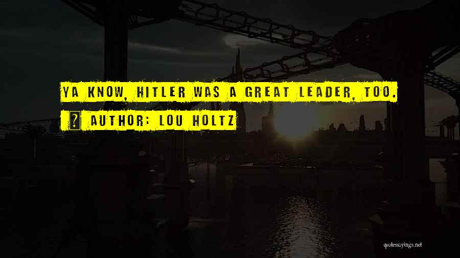 Lou Holtz Quotes: Ya Know, Hitler Was A Great Leader, Too.