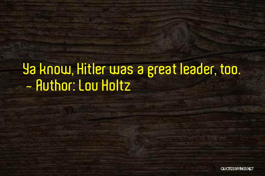 Lou Holtz Quotes: Ya Know, Hitler Was A Great Leader, Too.