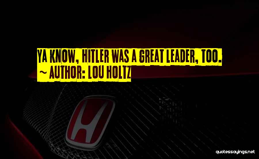 Lou Holtz Quotes: Ya Know, Hitler Was A Great Leader, Too.