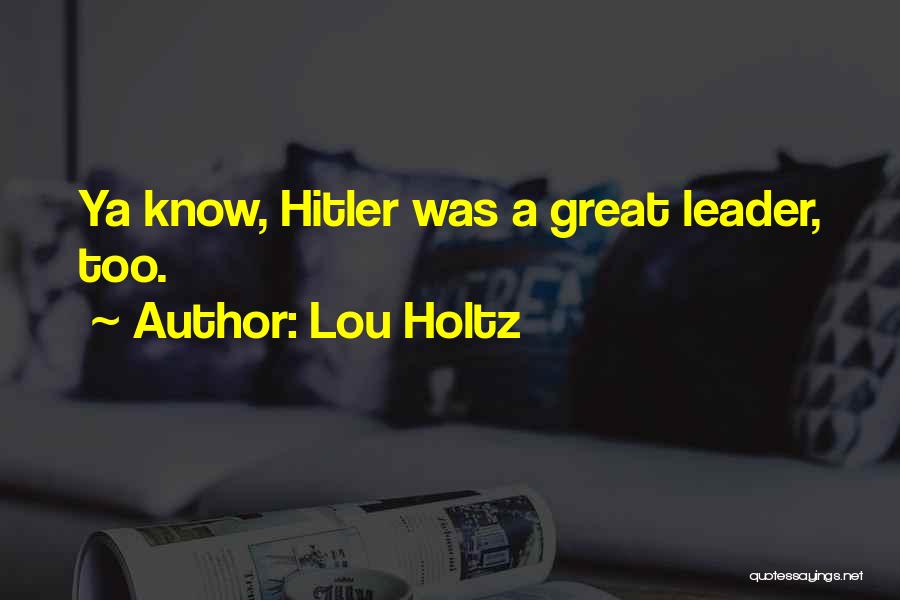 Lou Holtz Quotes: Ya Know, Hitler Was A Great Leader, Too.