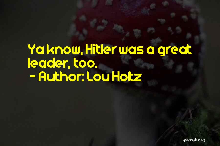 Lou Holtz Quotes: Ya Know, Hitler Was A Great Leader, Too.