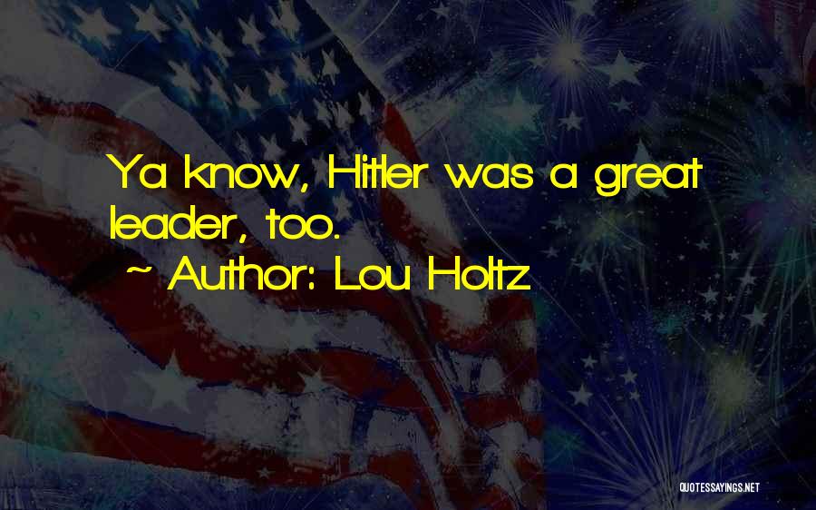 Lou Holtz Quotes: Ya Know, Hitler Was A Great Leader, Too.