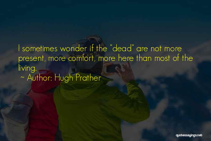 Hugh Prather Quotes: I Sometimes Wonder If The Dead Are Not More Present, More Comfort, More Here Than Most Of The Living.