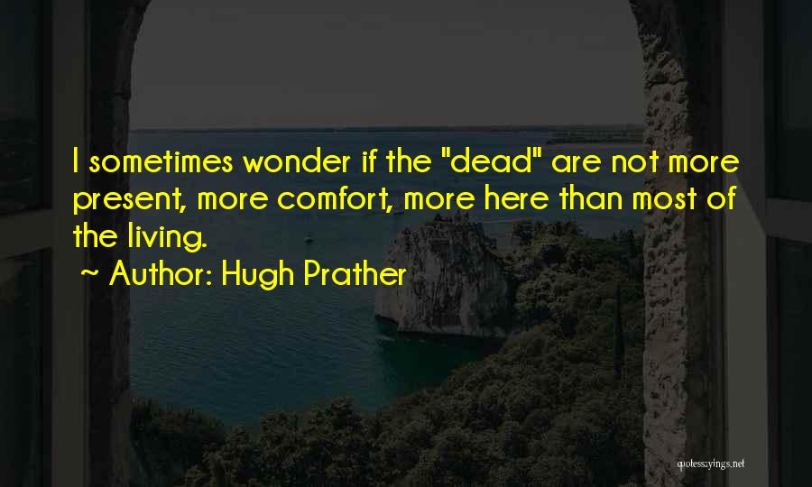 Hugh Prather Quotes: I Sometimes Wonder If The Dead Are Not More Present, More Comfort, More Here Than Most Of The Living.