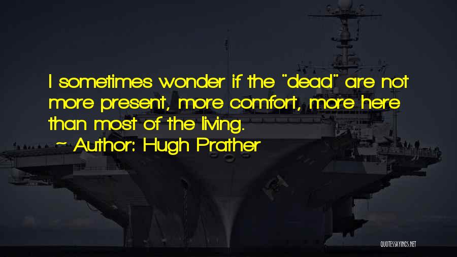 Hugh Prather Quotes: I Sometimes Wonder If The Dead Are Not More Present, More Comfort, More Here Than Most Of The Living.
