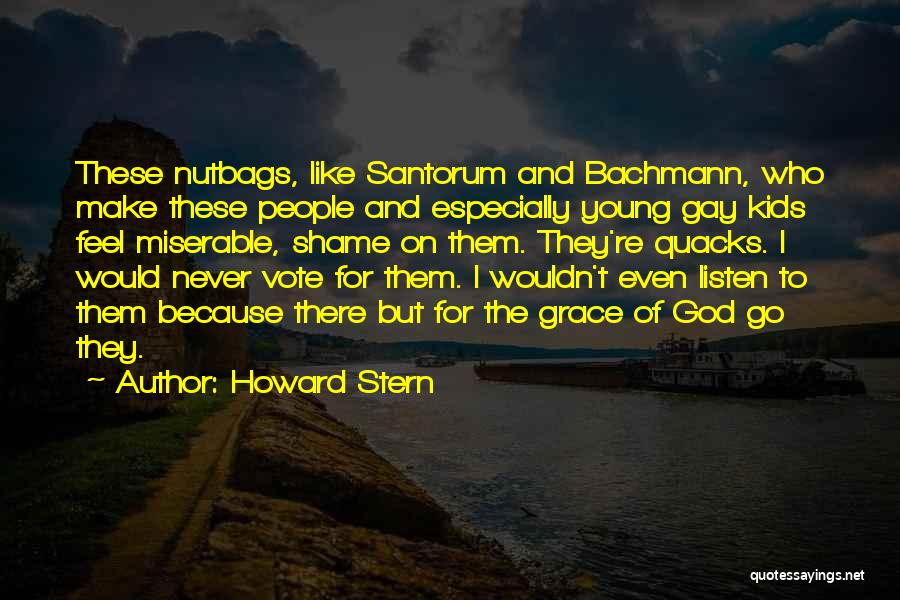 Howard Stern Quotes: These Nutbags, Like Santorum And Bachmann, Who Make These People And Especially Young Gay Kids Feel Miserable, Shame On Them.