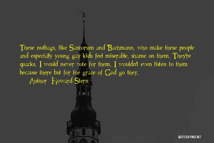 Howard Stern Quotes: These Nutbags, Like Santorum And Bachmann, Who Make These People And Especially Young Gay Kids Feel Miserable, Shame On Them.