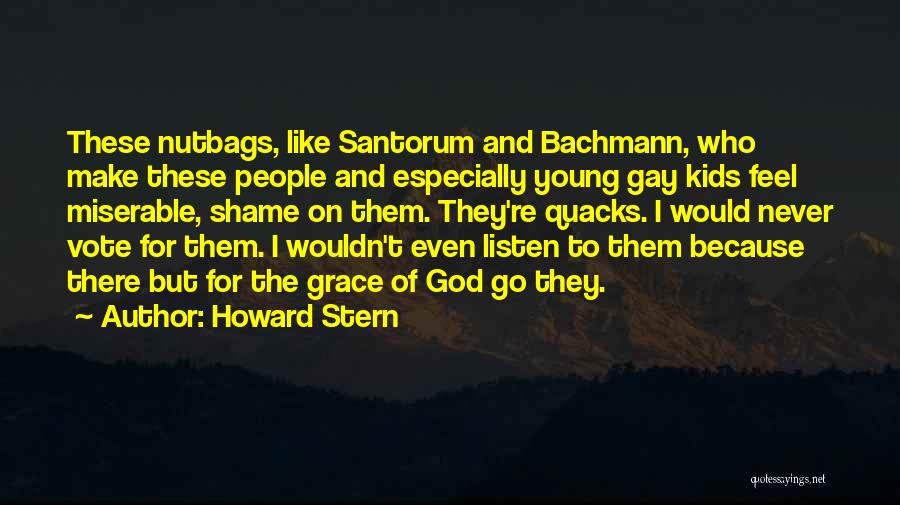 Howard Stern Quotes: These Nutbags, Like Santorum And Bachmann, Who Make These People And Especially Young Gay Kids Feel Miserable, Shame On Them.