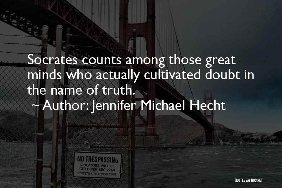 Jennifer Michael Hecht Quotes: Socrates Counts Among Those Great Minds Who Actually Cultivated Doubt In The Name Of Truth.