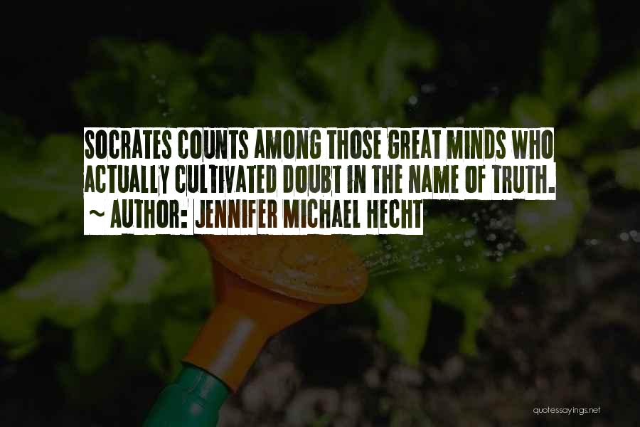 Jennifer Michael Hecht Quotes: Socrates Counts Among Those Great Minds Who Actually Cultivated Doubt In The Name Of Truth.