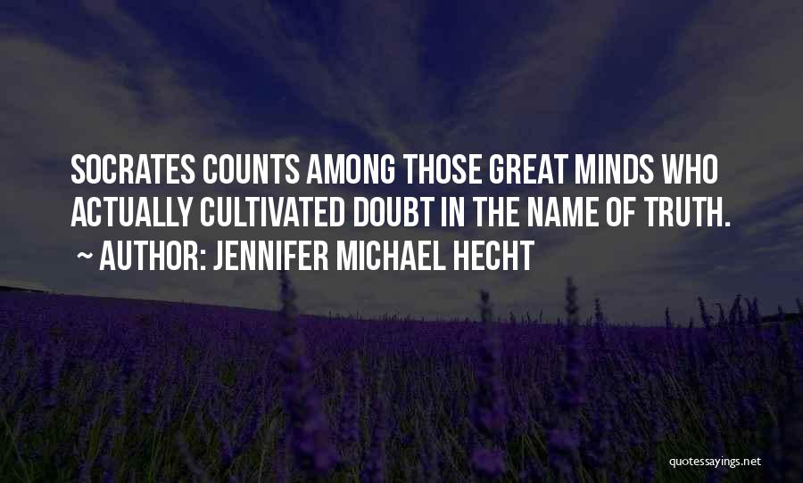 Jennifer Michael Hecht Quotes: Socrates Counts Among Those Great Minds Who Actually Cultivated Doubt In The Name Of Truth.