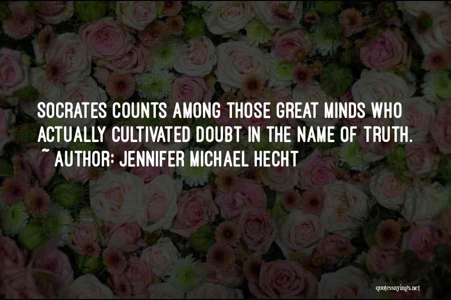 Jennifer Michael Hecht Quotes: Socrates Counts Among Those Great Minds Who Actually Cultivated Doubt In The Name Of Truth.