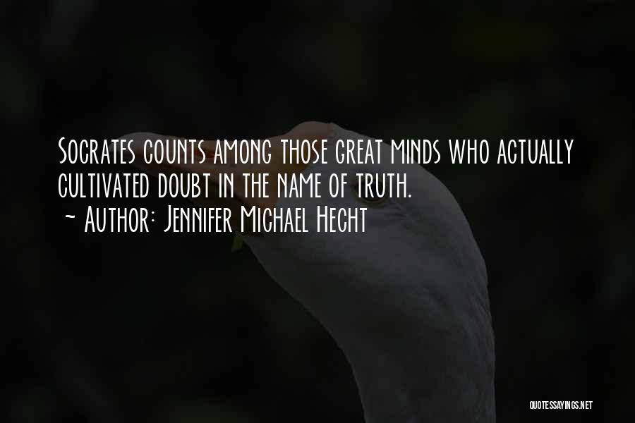 Jennifer Michael Hecht Quotes: Socrates Counts Among Those Great Minds Who Actually Cultivated Doubt In The Name Of Truth.