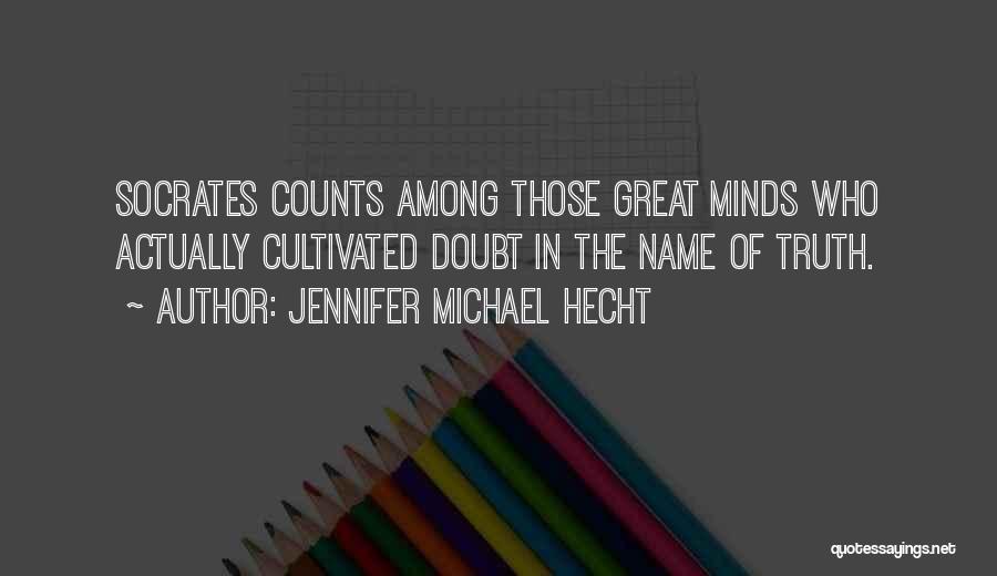 Jennifer Michael Hecht Quotes: Socrates Counts Among Those Great Minds Who Actually Cultivated Doubt In The Name Of Truth.