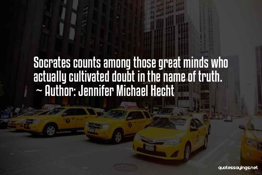 Jennifer Michael Hecht Quotes: Socrates Counts Among Those Great Minds Who Actually Cultivated Doubt In The Name Of Truth.