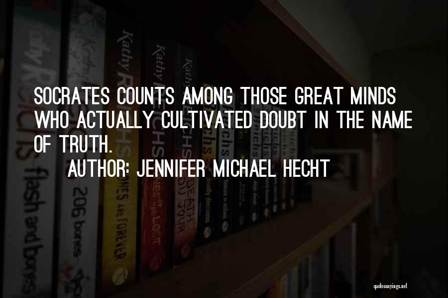 Jennifer Michael Hecht Quotes: Socrates Counts Among Those Great Minds Who Actually Cultivated Doubt In The Name Of Truth.