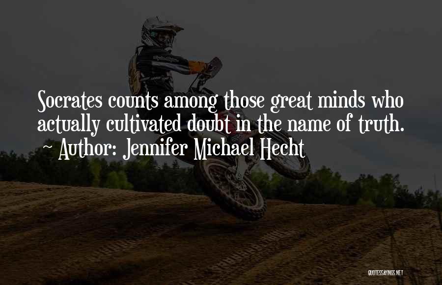 Jennifer Michael Hecht Quotes: Socrates Counts Among Those Great Minds Who Actually Cultivated Doubt In The Name Of Truth.