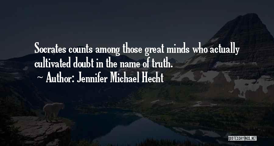 Jennifer Michael Hecht Quotes: Socrates Counts Among Those Great Minds Who Actually Cultivated Doubt In The Name Of Truth.