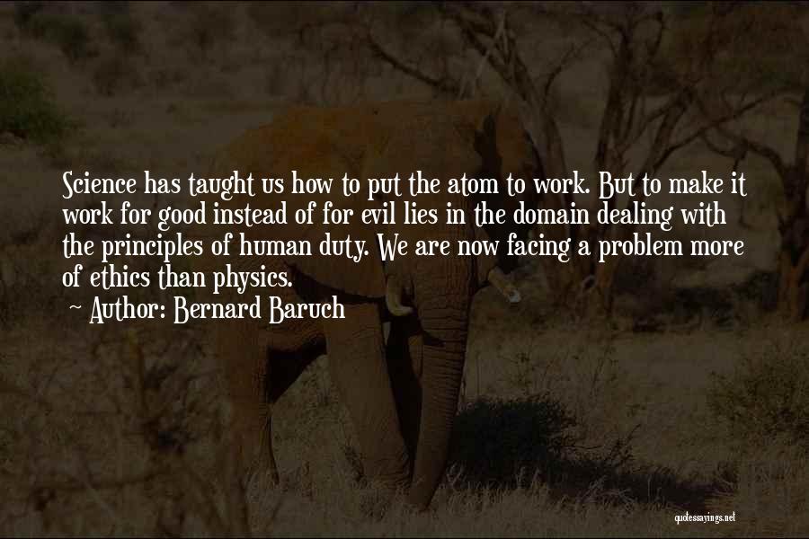 Bernard Baruch Quotes: Science Has Taught Us How To Put The Atom To Work. But To Make It Work For Good Instead Of