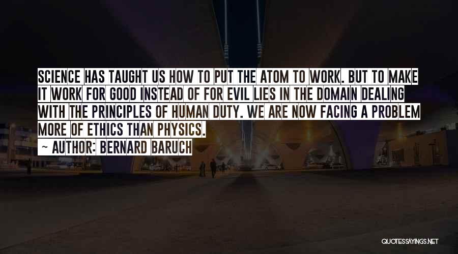 Bernard Baruch Quotes: Science Has Taught Us How To Put The Atom To Work. But To Make It Work For Good Instead Of