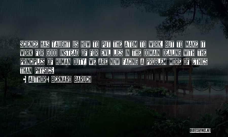Bernard Baruch Quotes: Science Has Taught Us How To Put The Atom To Work. But To Make It Work For Good Instead Of