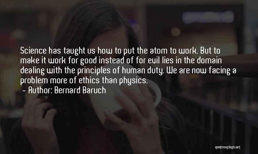 Bernard Baruch Quotes: Science Has Taught Us How To Put The Atom To Work. But To Make It Work For Good Instead Of