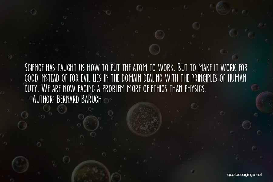 Bernard Baruch Quotes: Science Has Taught Us How To Put The Atom To Work. But To Make It Work For Good Instead Of