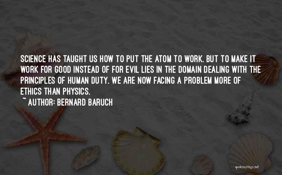 Bernard Baruch Quotes: Science Has Taught Us How To Put The Atom To Work. But To Make It Work For Good Instead Of