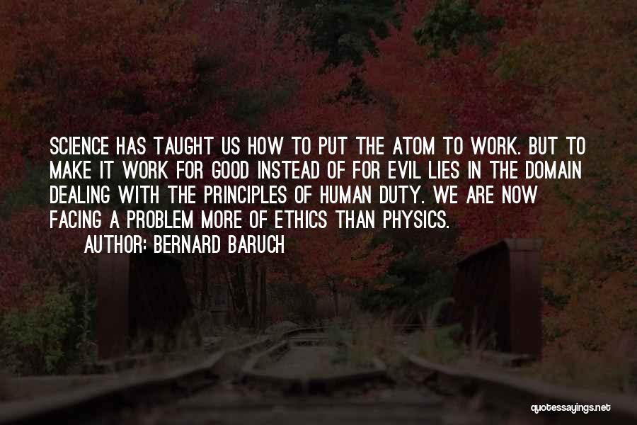 Bernard Baruch Quotes: Science Has Taught Us How To Put The Atom To Work. But To Make It Work For Good Instead Of
