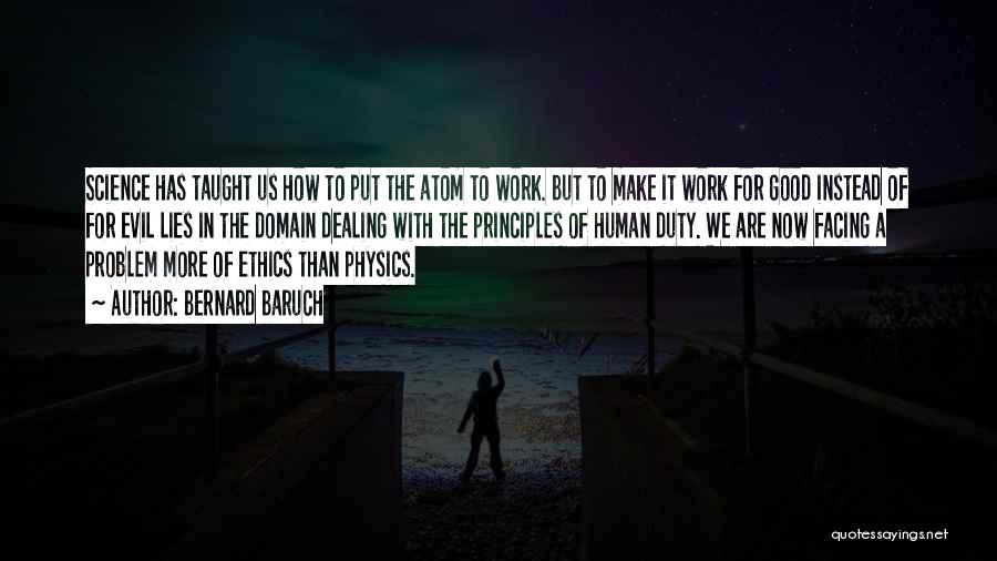 Bernard Baruch Quotes: Science Has Taught Us How To Put The Atom To Work. But To Make It Work For Good Instead Of