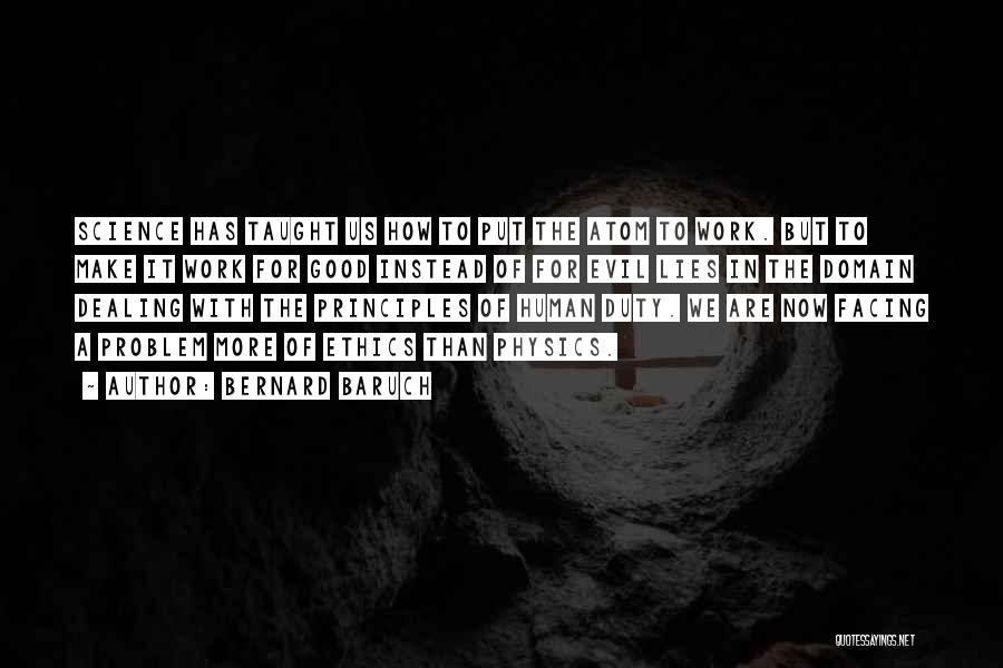 Bernard Baruch Quotes: Science Has Taught Us How To Put The Atom To Work. But To Make It Work For Good Instead Of