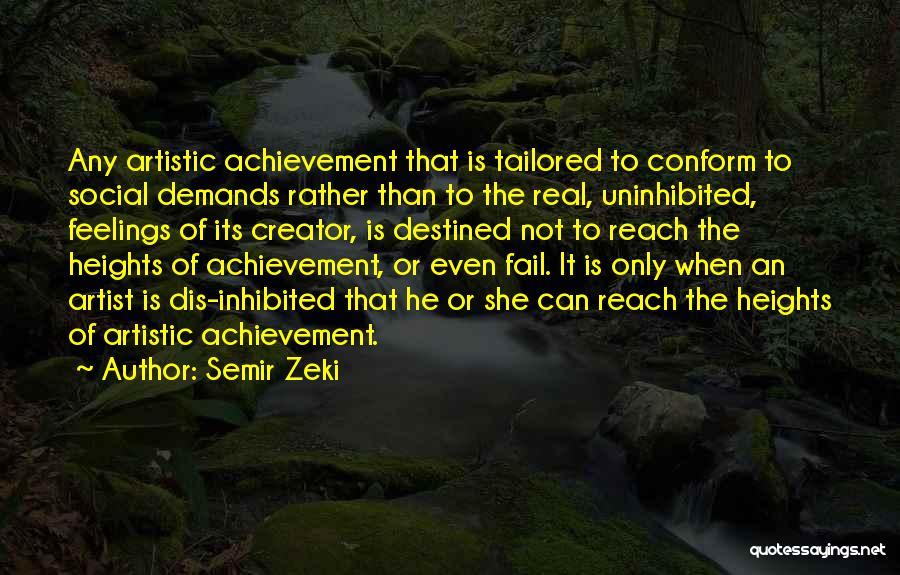 Semir Zeki Quotes: Any Artistic Achievement That Is Tailored To Conform To Social Demands Rather Than To The Real, Uninhibited, Feelings Of Its